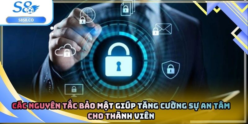 Các nguyên tắc bảo mật giúp tăng cường sự an tâm cho thành viên