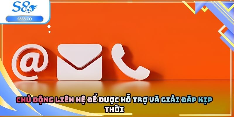 Chủ động liên hệ để được hỗ trợ và giải đáp kịp thời
