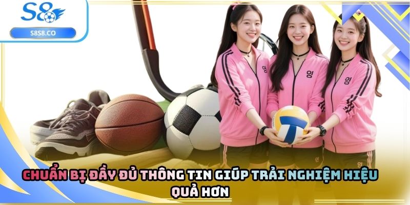Chuẩn bị đầy đủ thông tin giúp trải nghiệm hiệu quả hơn